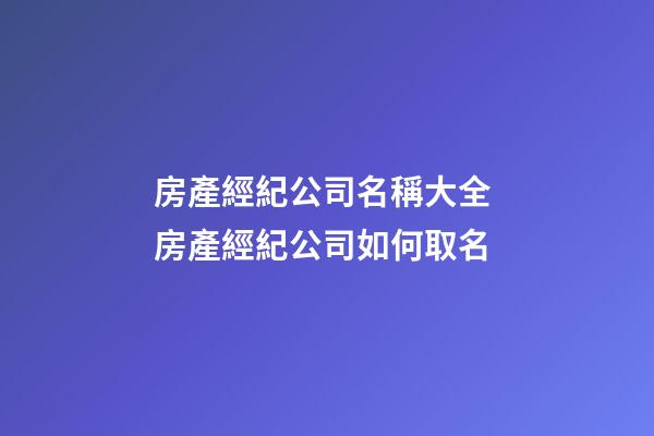 房產經紀公司名稱大全 房產經紀公司如何取名-第1張-公司起名-玄機派